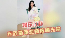 乔欣恋情爆料视频,甜蜜视频揭露神秘男友身份